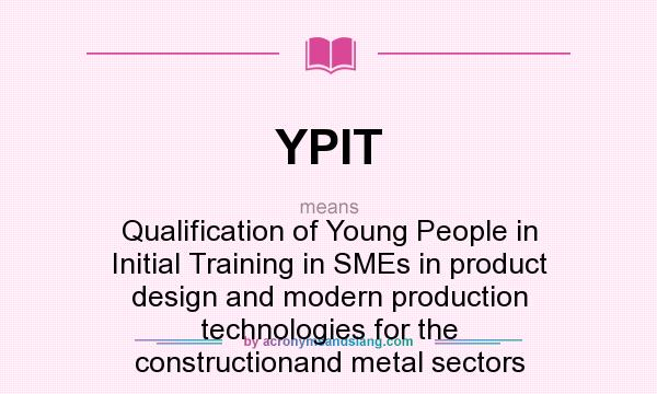 What does YPIT mean? It stands for Qualification of Young People in Initial Training in SMEs in product design and modern production technologies for the constructionand metal sectors