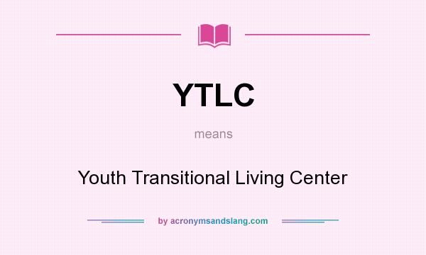 What does YTLC mean? It stands for Youth Transitional Living Center