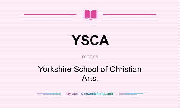 What does YSCA mean? It stands for Yorkshire School of Christian Arts.