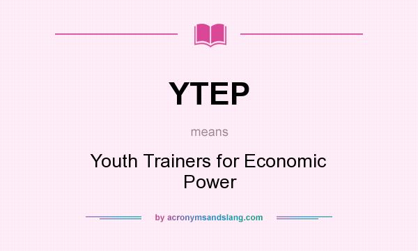What does YTEP mean? It stands for Youth Trainers for Economic Power