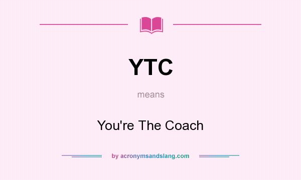 What does YTC mean? It stands for You`re The Coach