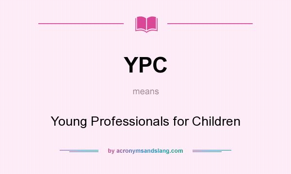 What does YPC mean? It stands for Young Professionals for Children
