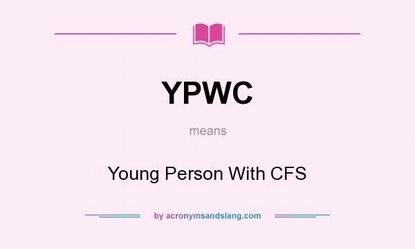 What does YPWC mean? It stands for Young Person With CFS