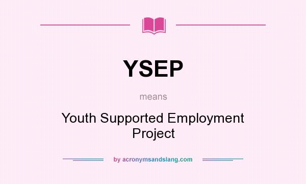What does YSEP mean? It stands for Youth Supported Employment Project