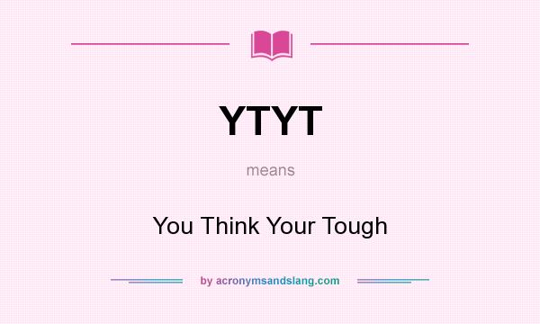 What does YTYT mean? It stands for You Think Your Tough