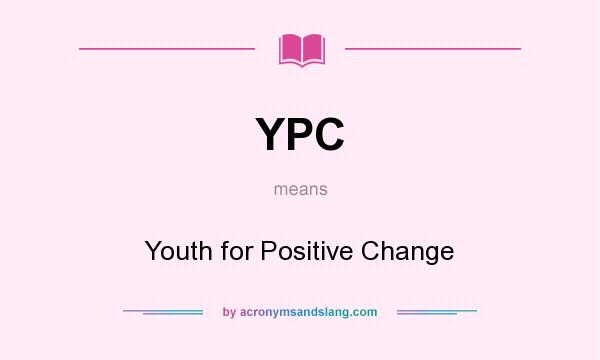 What does YPC mean? It stands for Youth for Positive Change