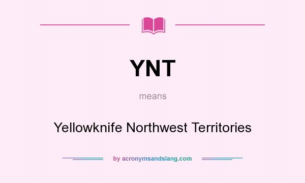 What does YNT mean? It stands for Yellowknife Northwest Territories