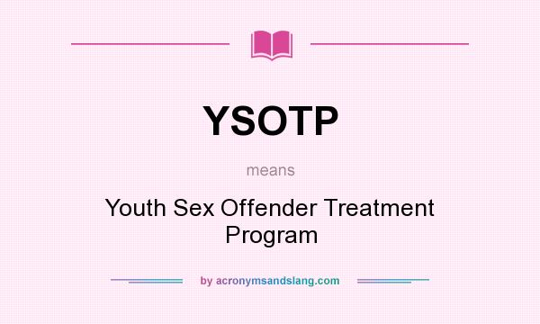 What does YSOTP mean? It stands for Youth Sex Offender Treatment Program