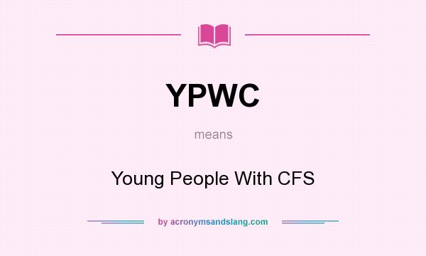 What does YPWC mean? It stands for Young People With CFS