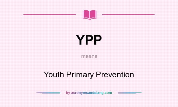 What does YPP mean? It stands for Youth Primary Prevention
