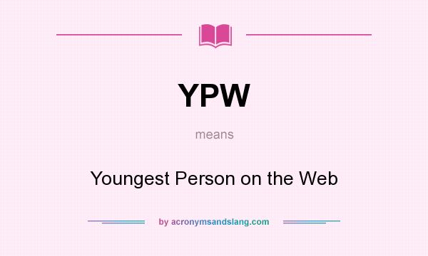What does YPW mean? It stands for Youngest Person on the Web