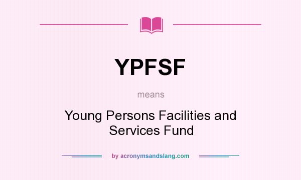 What does YPFSF mean? It stands for Young Persons Facilities and Services Fund