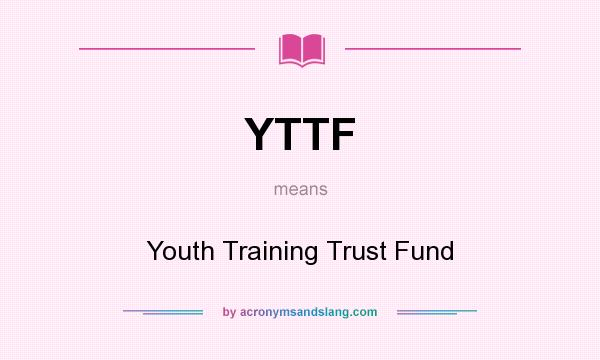 What does YTTF mean? It stands for Youth Training Trust Fund