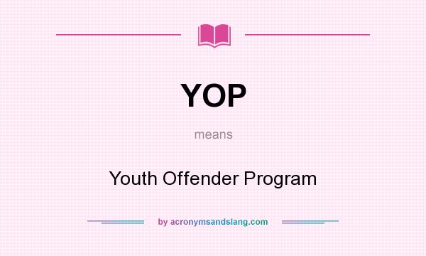 What does YOP mean? It stands for Youth Offender Program