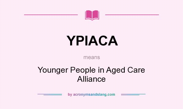 What does YPIACA mean? It stands for Younger People in Aged Care Alliance