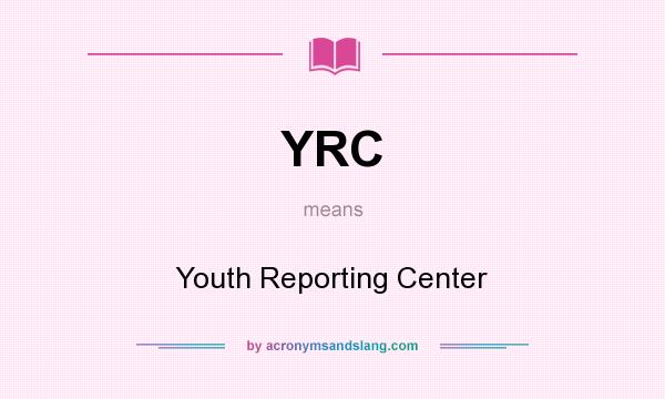 What does YRC mean? It stands for Youth Reporting Center