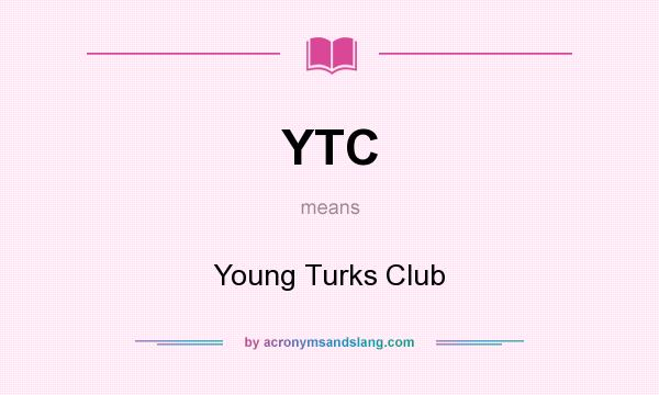 What does YTC mean? It stands for Young Turks Club