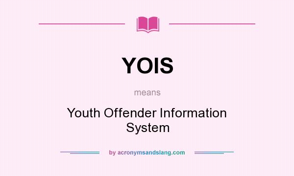 What does YOIS mean? It stands for Youth Offender Information System