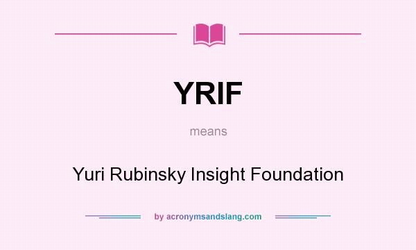 What does YRIF mean? It stands for Yuri Rubinsky Insight Foundation