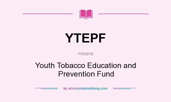 What does YTEPF mean? It stands for Youth Tobacco Education and Prevention Fund