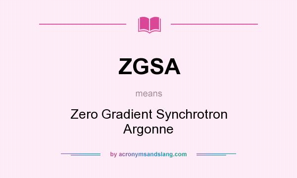 What does ZGSA mean? It stands for Zero Gradient Synchrotron Argonne