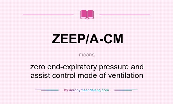 What does ZEEP/A-CM mean? It stands for zero end-expiratory pressure and assist control mode of ventilation