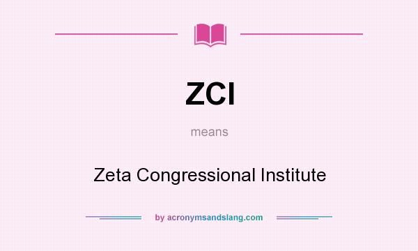 What does ZCI mean? It stands for Zeta Congressional Institute
