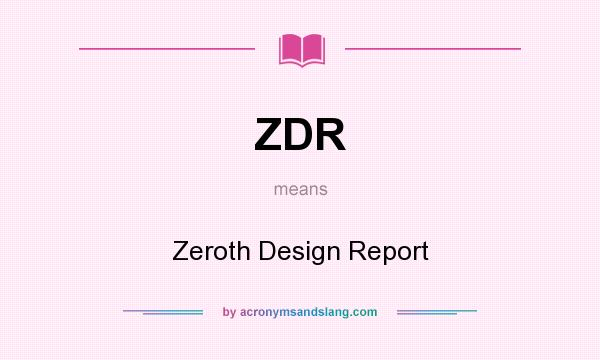 What does ZDR mean? It stands for Zeroth Design Report