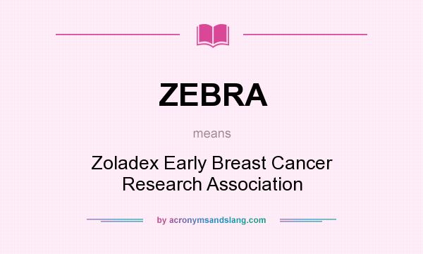 What does ZEBRA mean? It stands for Zoladex Early Breast Cancer Research Association