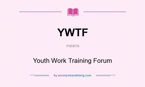 What does YWTF mean? It stands for Youth Work Training Forum