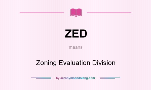 What does ZED mean? It stands for Zoning Evaluation Division
