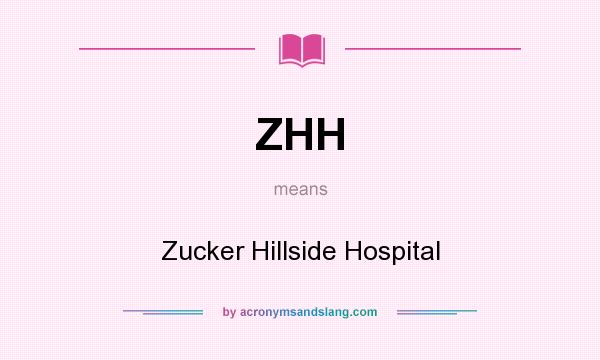 What does ZHH mean? It stands for Zucker Hillside Hospital