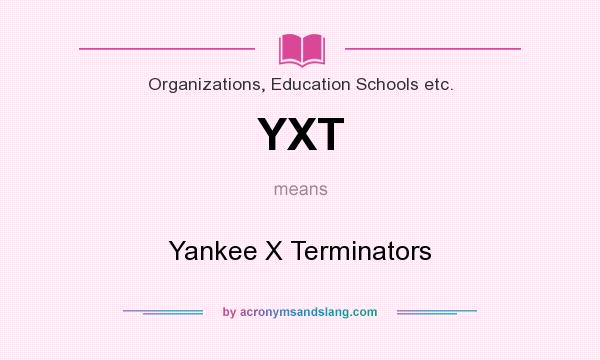 What does YXT mean? It stands for Yankee X Terminators