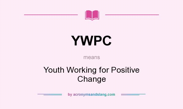 What does YWPC mean? It stands for Youth Working for Positive Change