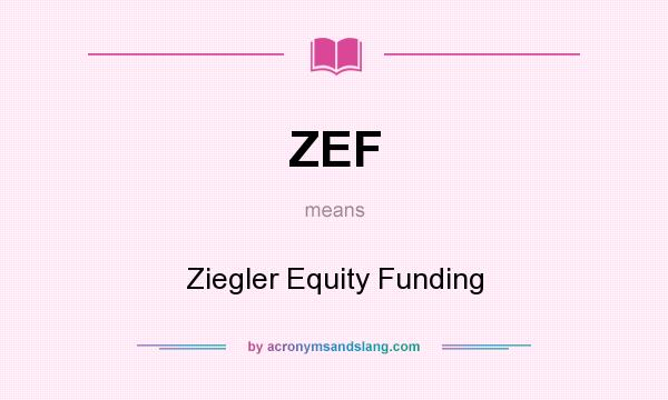 What does ZEF mean? It stands for Ziegler Equity Funding