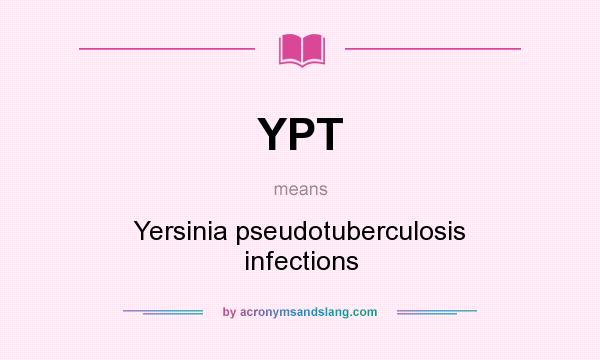 What does YPT mean? It stands for Yersinia pseudotuberculosis infections