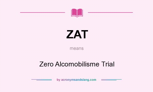 What does ZAT mean? It stands for Zero Alcomobilisme Trial