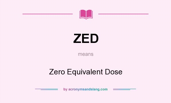 What does ZED mean? It stands for Zero Equivalent Dose