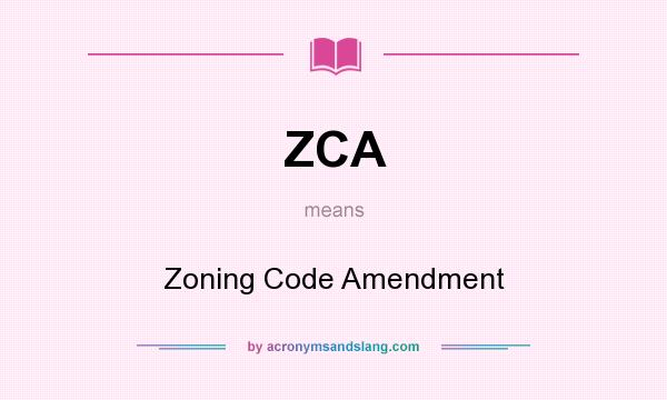 What does ZCA mean? It stands for Zoning Code Amendment