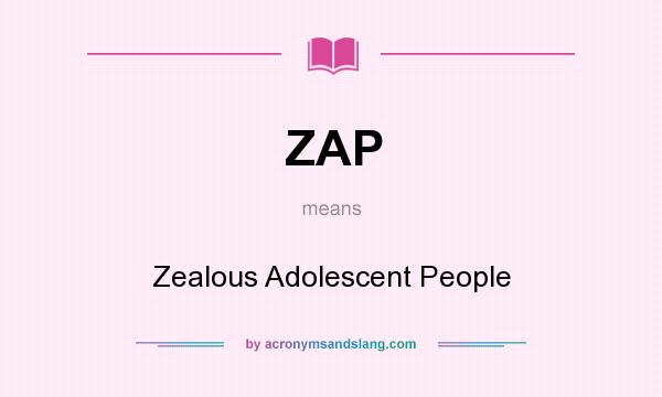 What does ZAP mean? It stands for Zealous Adolescent People