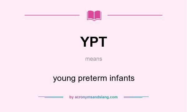 What does YPT mean? It stands for young preterm infants