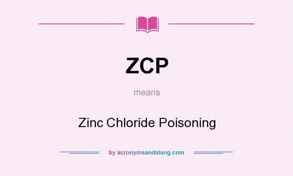 What does ZCP mean? It stands for Zinc Chloride Poisoning