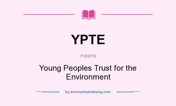 What does YPTE mean? It stands for Young Peoples Trust for the Environment