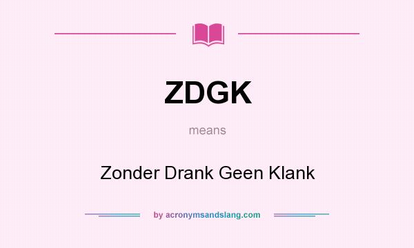 What does ZDGK mean? It stands for Zonder Drank Geen Klank