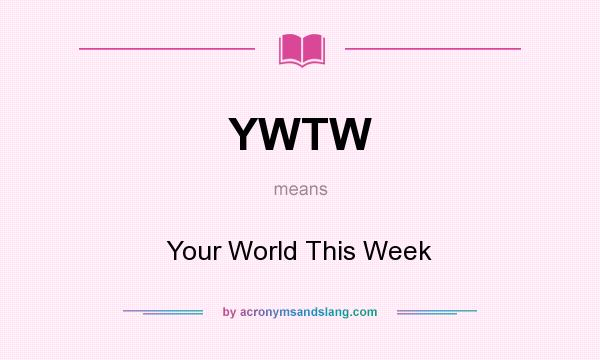 What does YWTW mean? It stands for Your World This Week