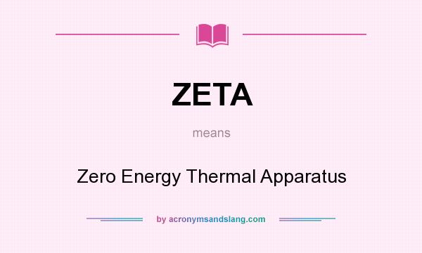 What does ZETA mean? It stands for Zero Energy Thermal Apparatus