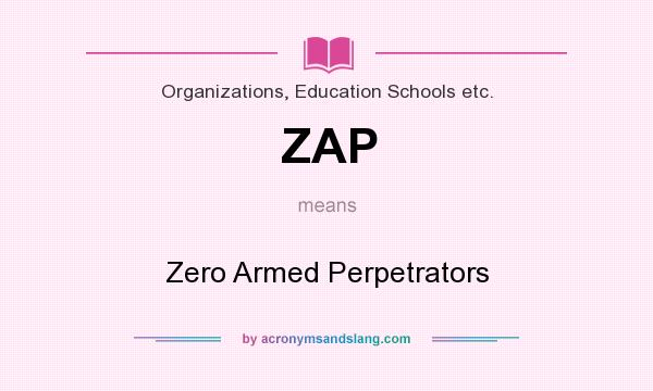 What does ZAP mean? It stands for Zero Armed Perpetrators