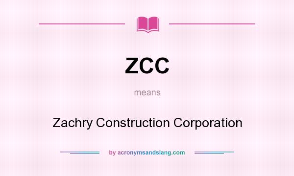What does ZCC mean? It stands for Zachry Construction Corporation