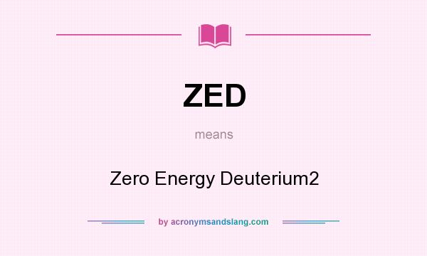 What does ZED mean? It stands for Zero Energy Deuterium2