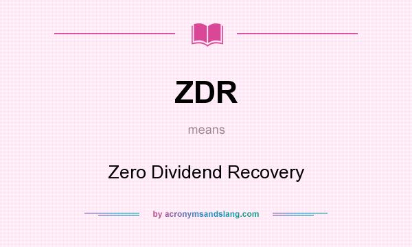 What does ZDR mean? It stands for Zero Dividend Recovery